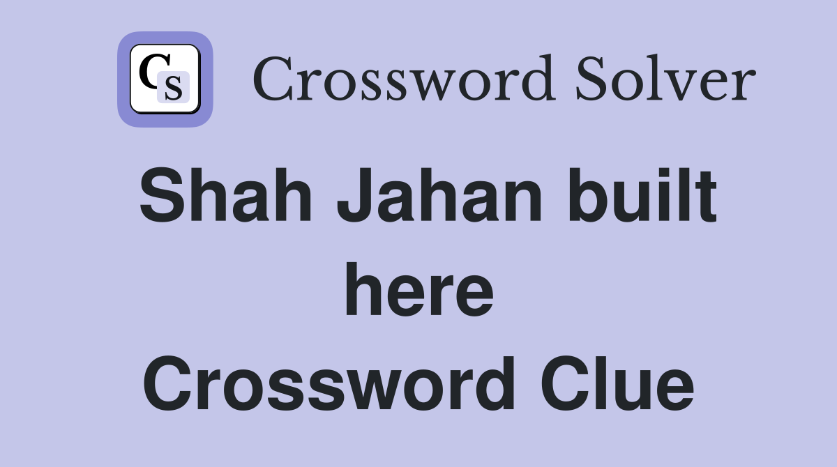 Shah Jahan built here Crossword Clue