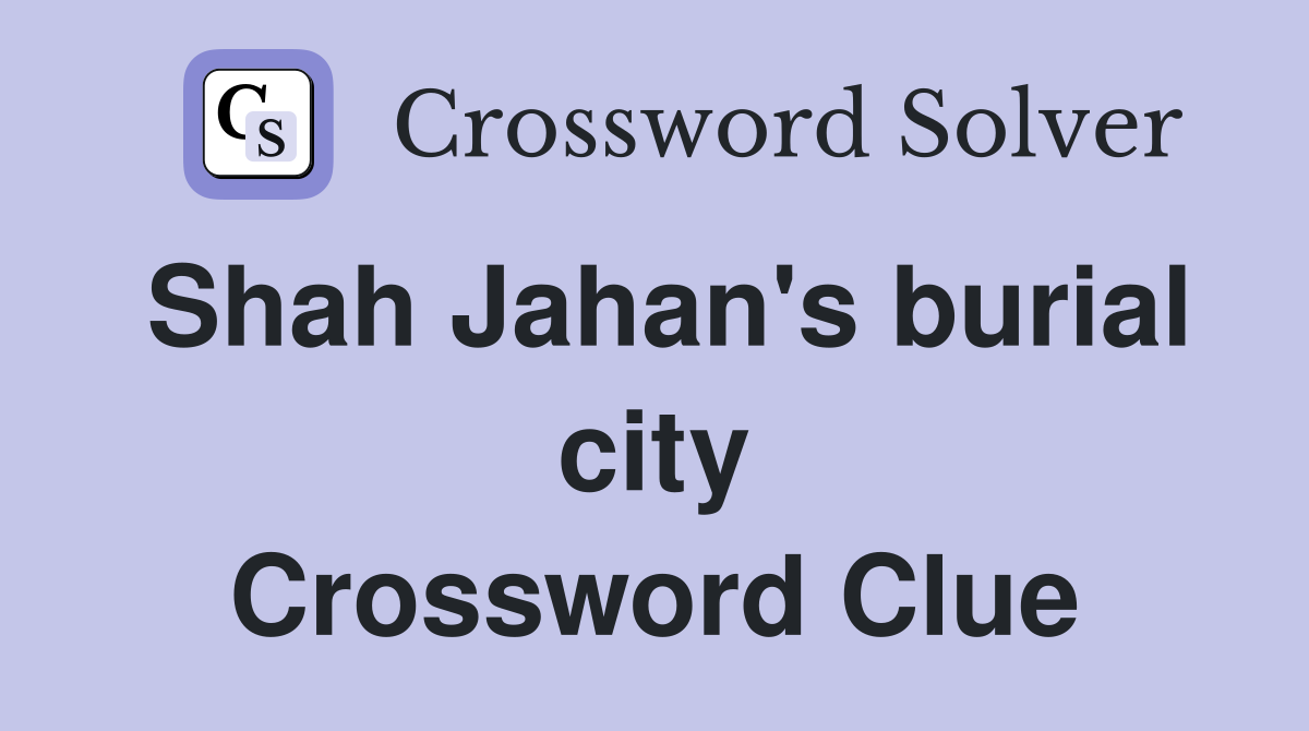 Shah Jahan's burial city Crossword Clue