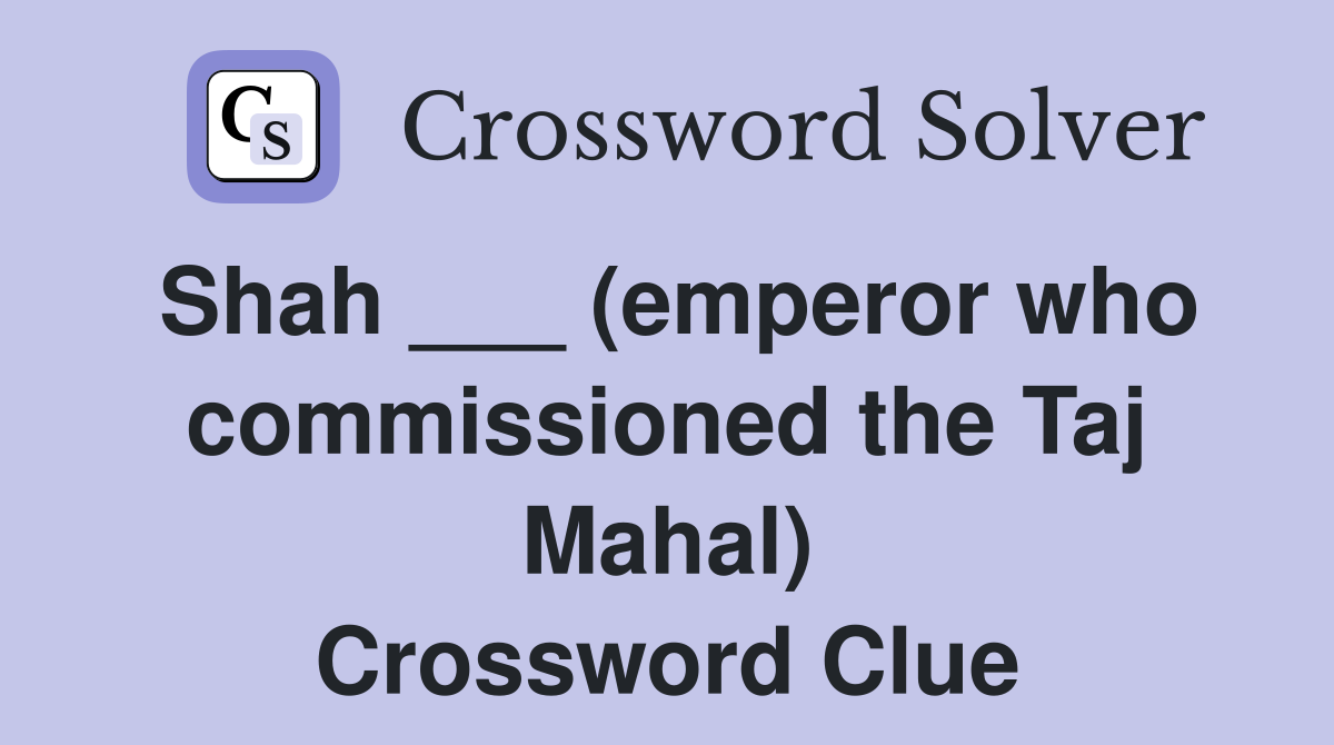 Shah ___ (emperor who commissioned the Taj Mahal) Crossword Clue