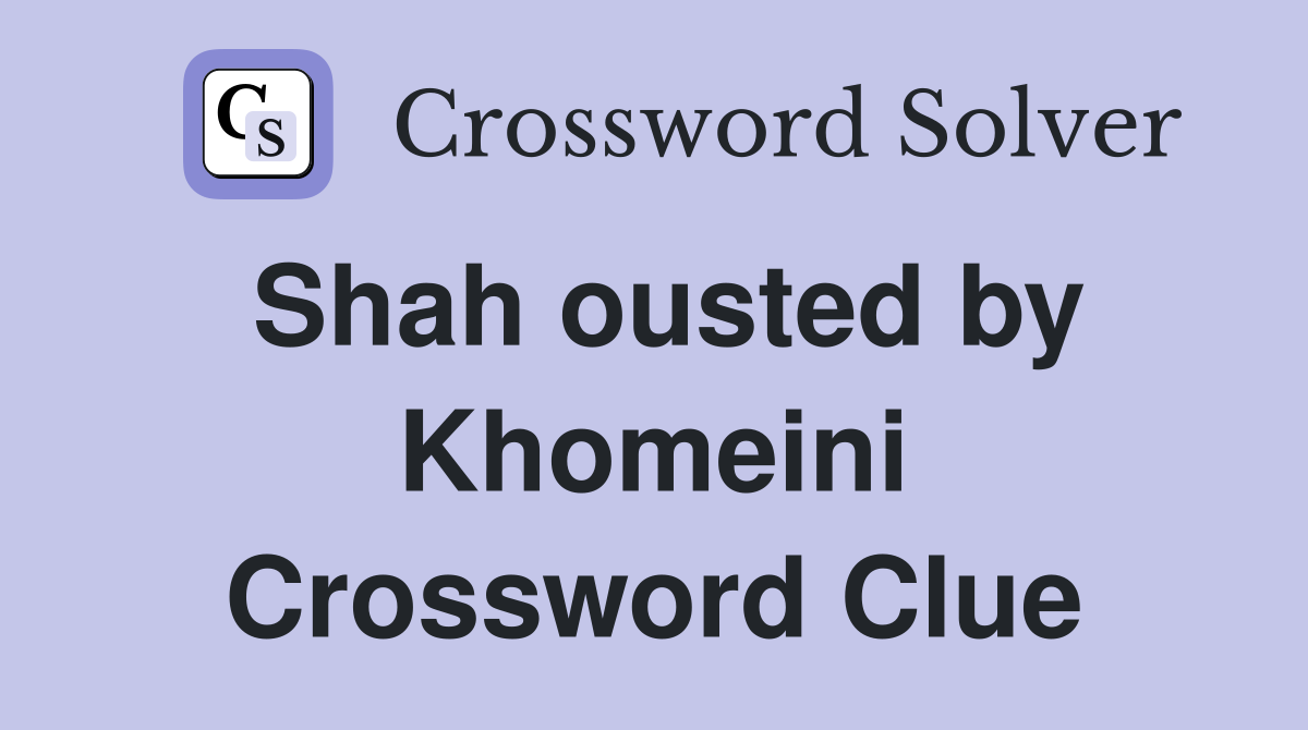 Shah ousted by Khomeini Crossword Clue