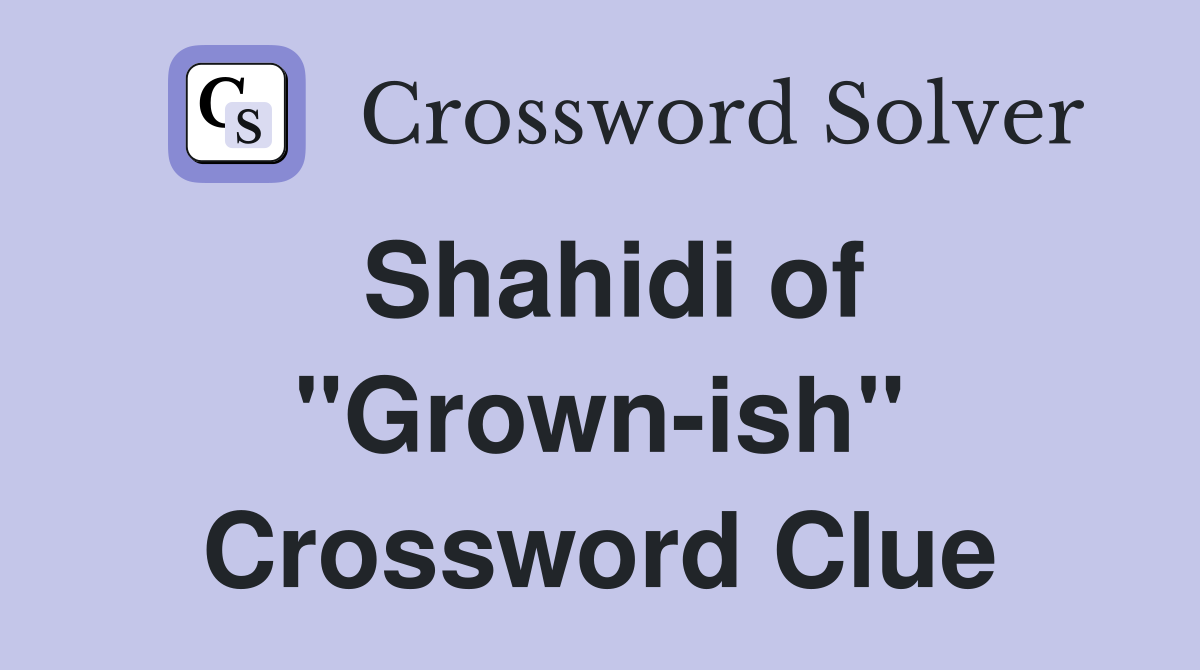Shahidi of "Grown-ish" Crossword Clue