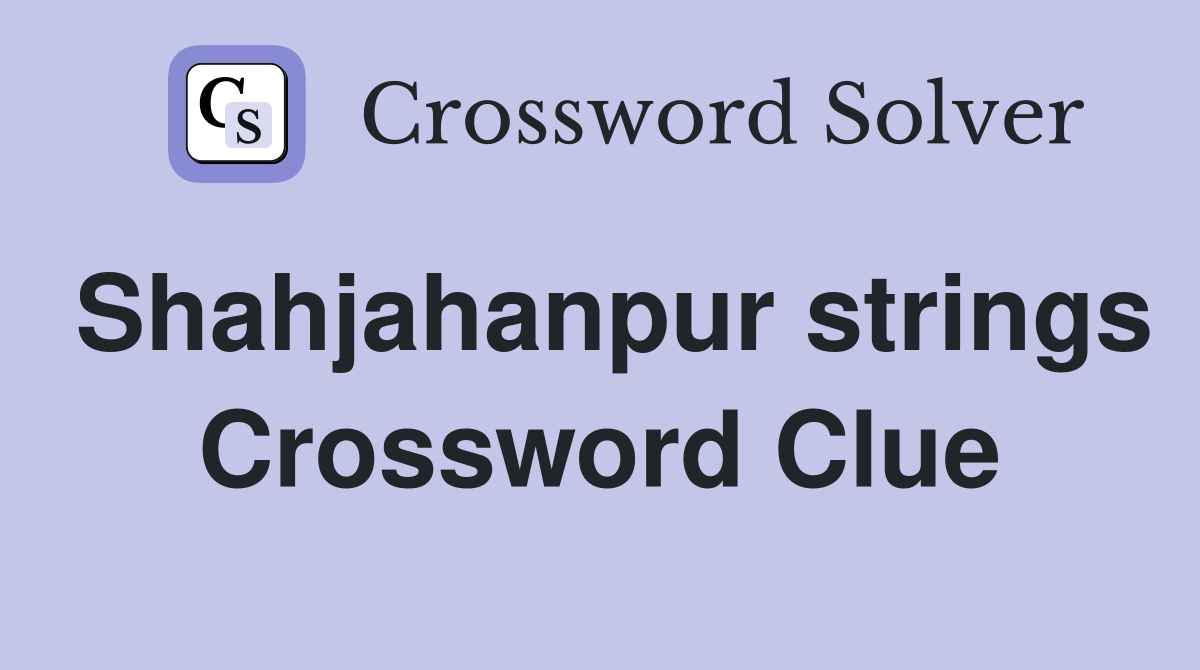 Shahjahanpur strings Crossword Clue