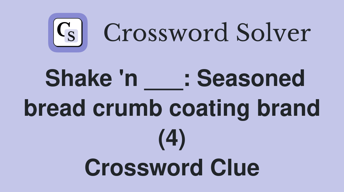 Shake 'n ___: Seasoned bread crumb coating brand (4) Crossword Clue