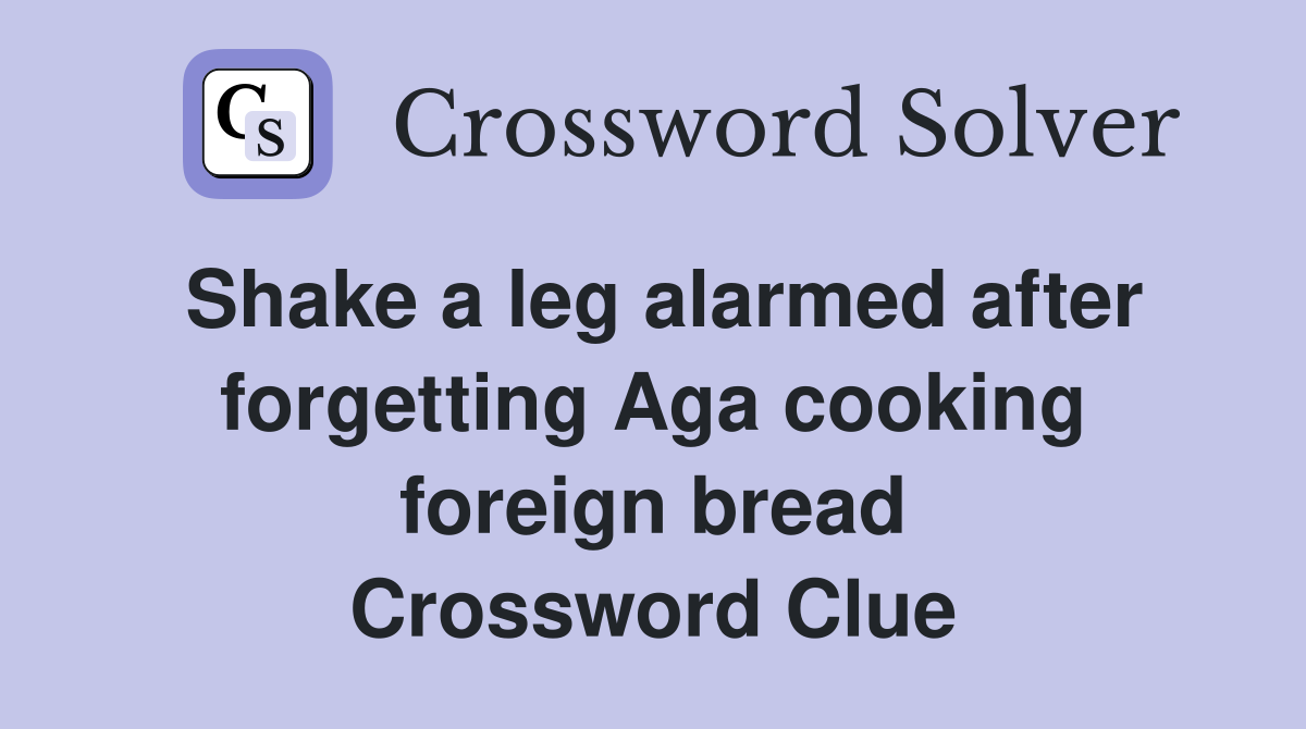 Shake a leg alarmed after forgetting Aga cooking foreign bread Crossword Clue