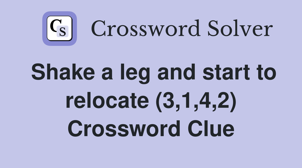 Shake a leg and start to relocate (3,1,4,2) Crossword Clue