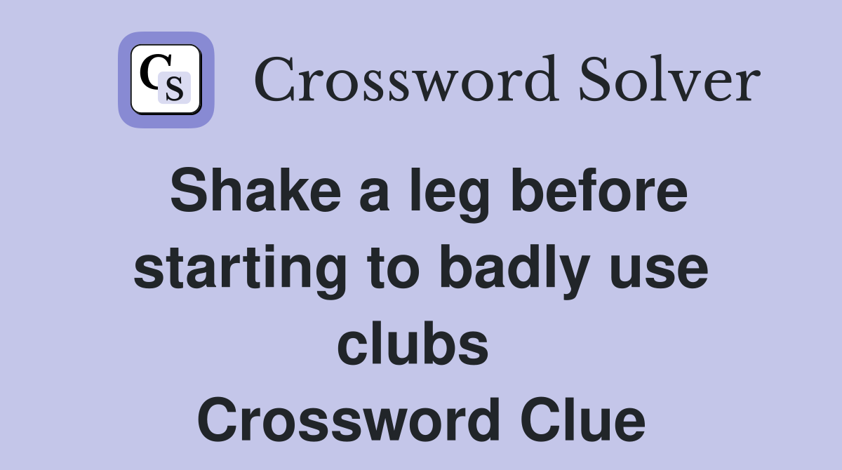 Shake a leg before starting to badly use clubs  Crossword Clue