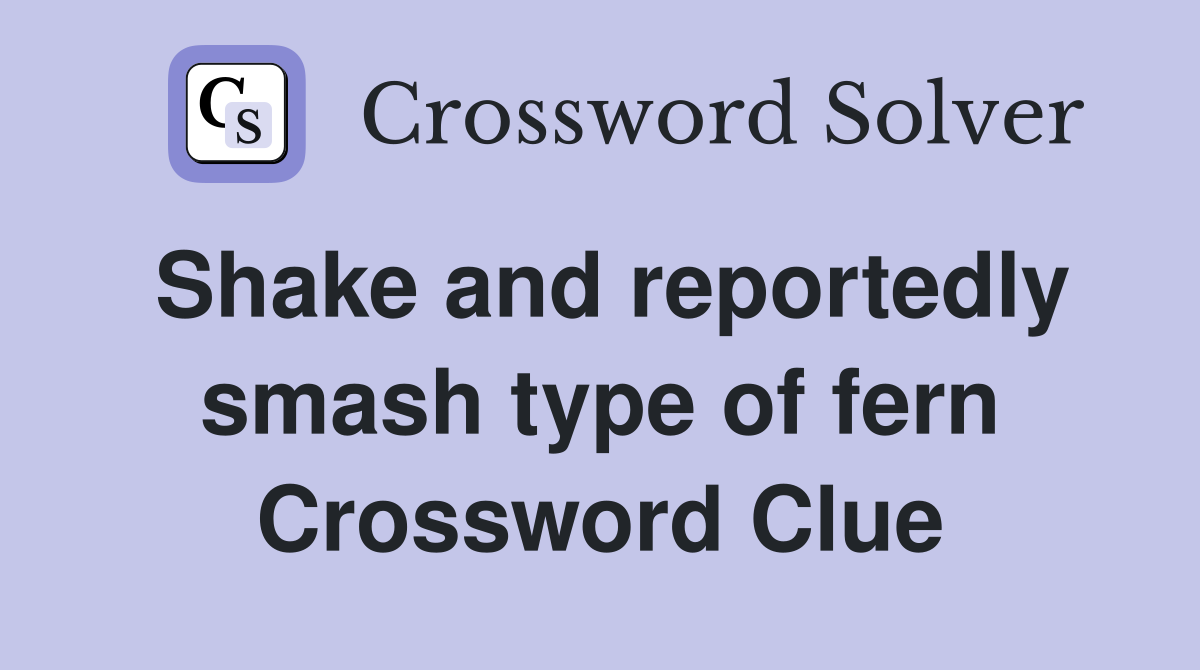 Shake and reportedly smash type of fern Crossword Clue