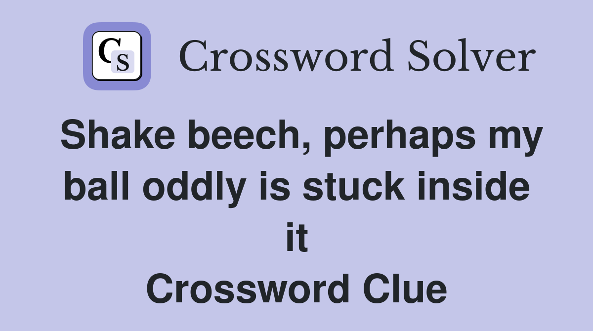 Shake beech, perhaps my ball oddly is stuck inside it Crossword Clue