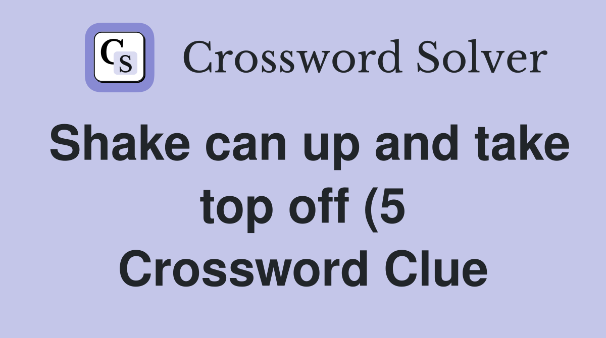 Shake can up and take top off (5) Crossword Clue Answers Crossword Shake can up and take top off (5) Crossword Clue Answers Crossword