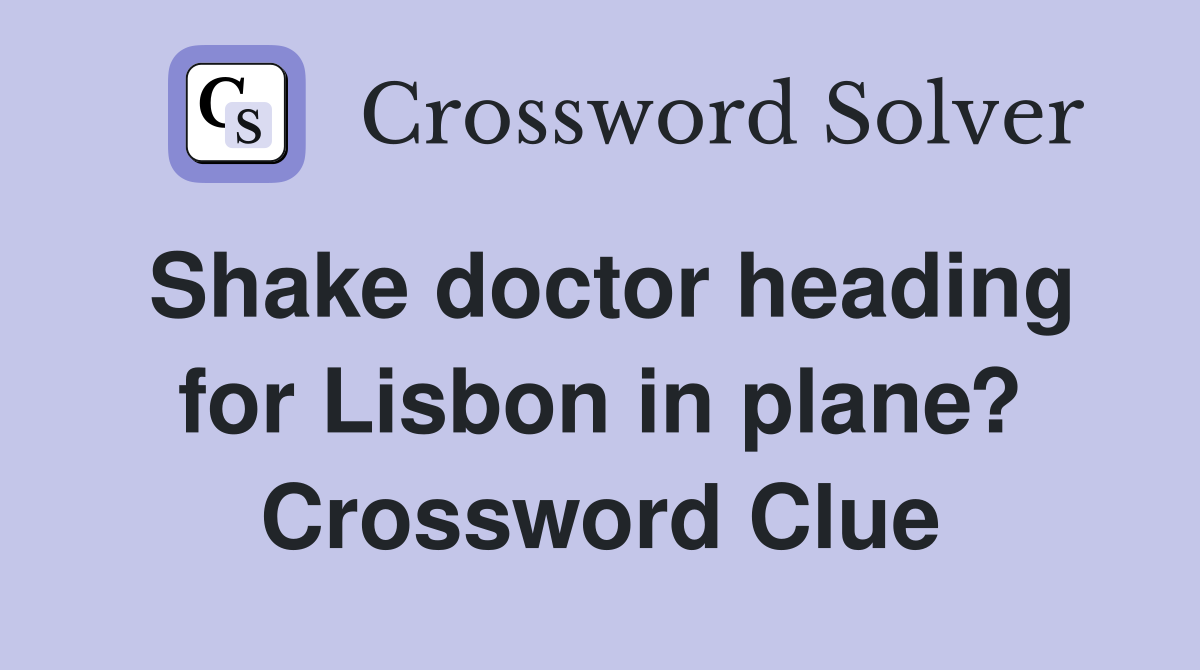 Shake doctor heading for Lisbon in plane? Crossword Clue