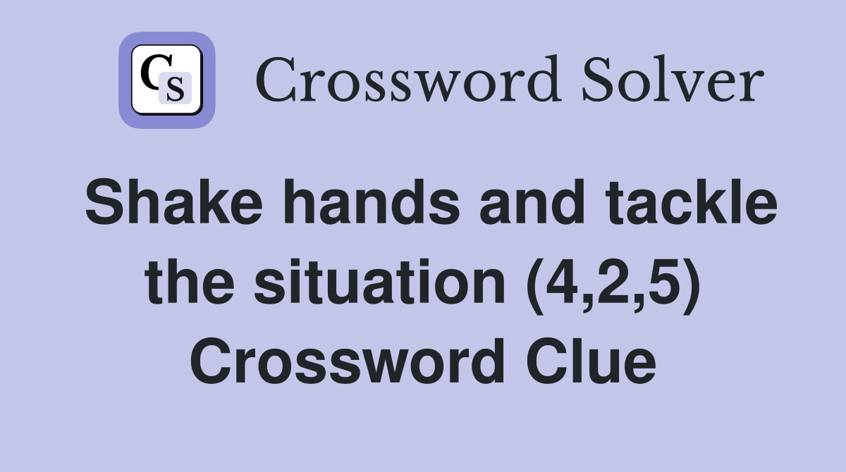 Shake hands and tackle the situation (4,2,5) Crossword Clue