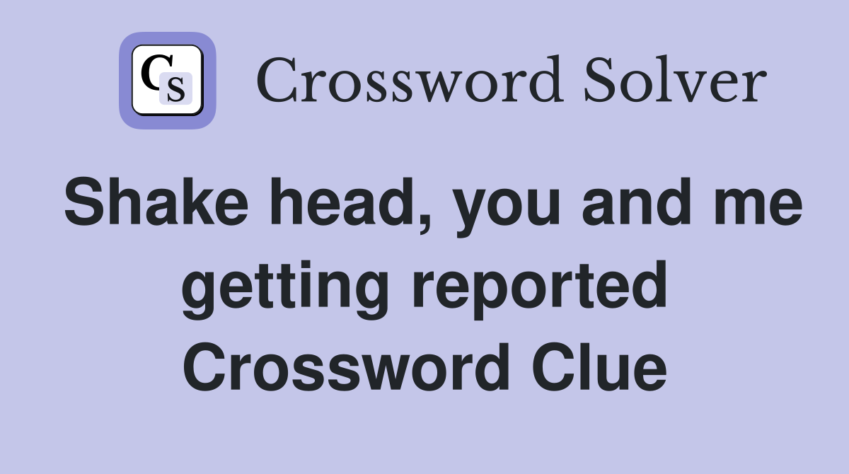 Shake head, you and me getting reported Crossword Clue