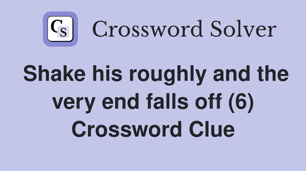 Shake his roughly and the very end falls off (6) Crossword Clue