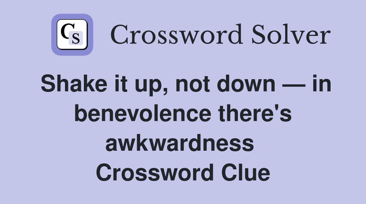 Shake it up, not down — in benevolence there's awkwardness  Crossword Clue
