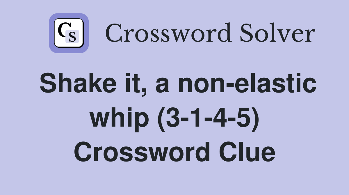 Shake it, a non-elastic whip (3-1-4-5) Crossword Clue