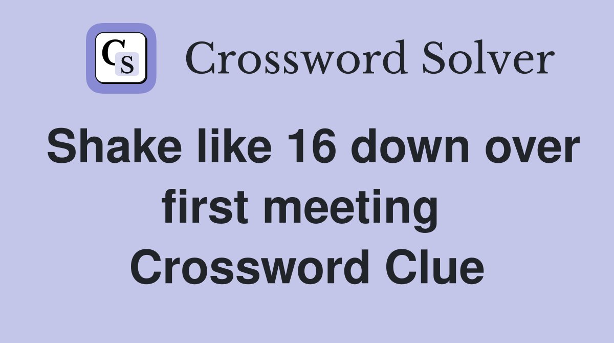 Shake like 16 down over first meeting  Crossword Clue