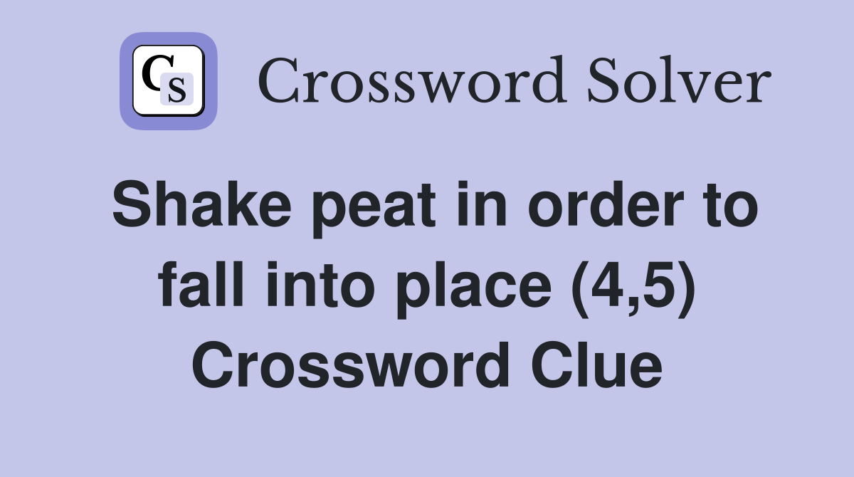 Shake peat in order to fall into place (4,5) Crossword Clue