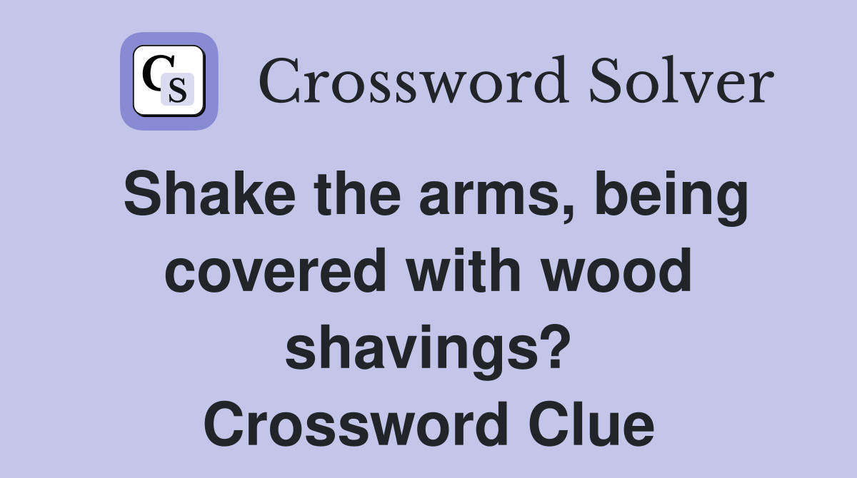 Shake the arms, being covered with wood shavings? Crossword Clue