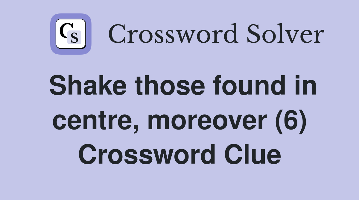 Shake those found in centre, moreover (6) Crossword Clue