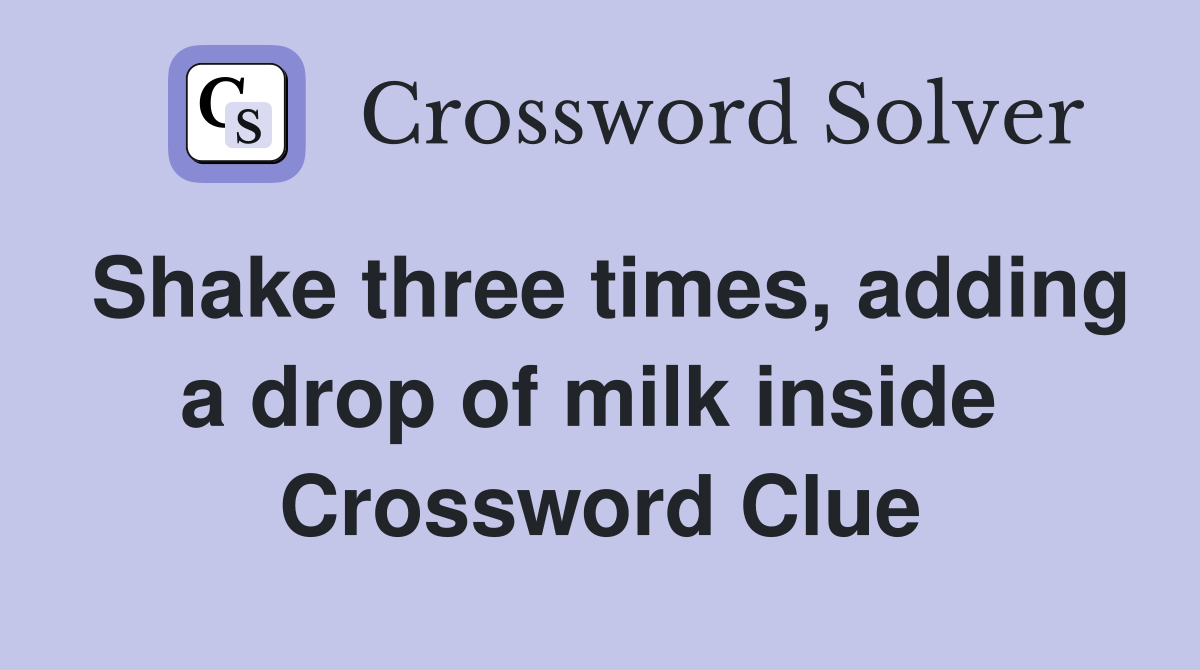 Shake three times, adding a drop of milk inside  Crossword Clue