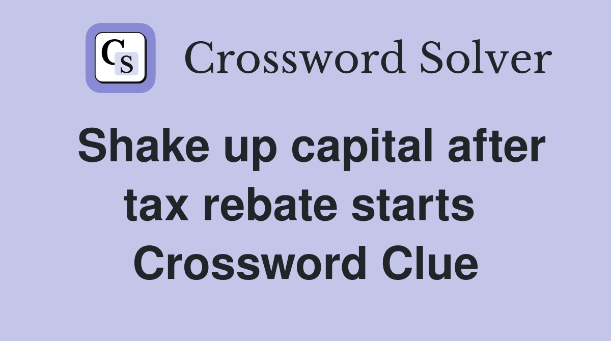 Shake up capital after tax rebate starts  Crossword Clue