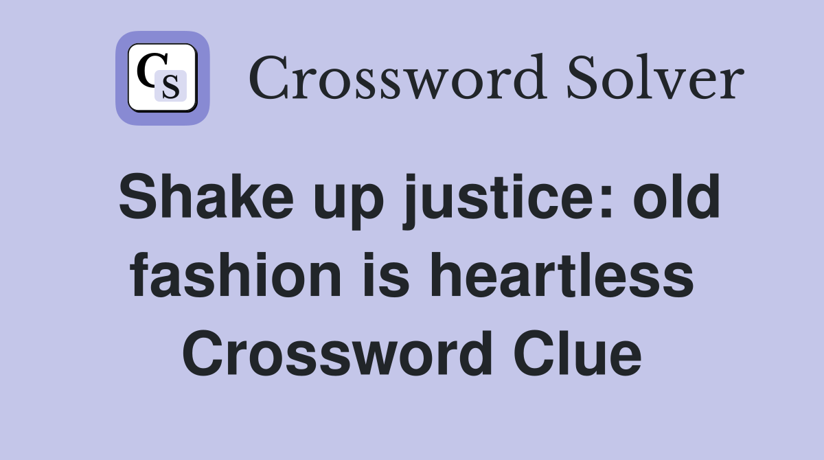 Shake up justice: old fashion is heartless Crossword Clue