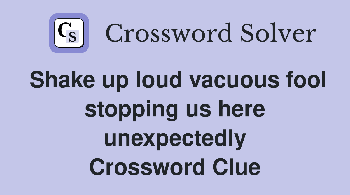 Shake up loud vacuous fool stopping us here unexpectedly Crossword Clue