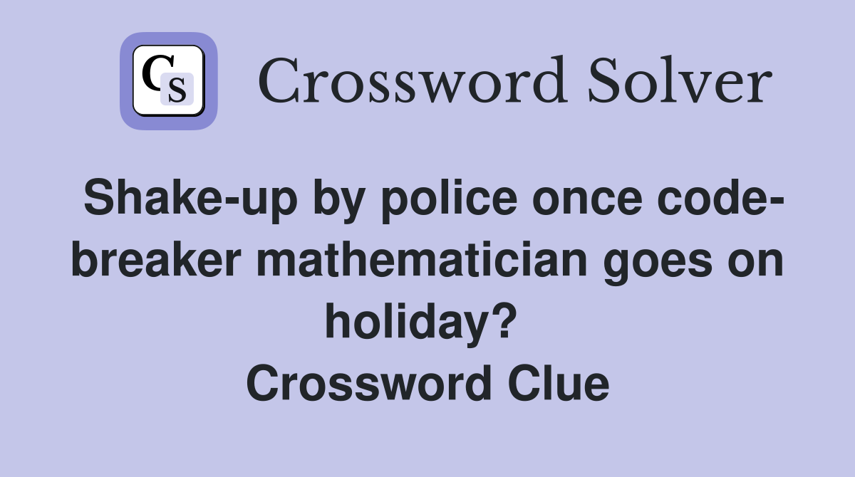 Shake-up by police once code- breaker mathematician goes on holiday?  Crossword Clue