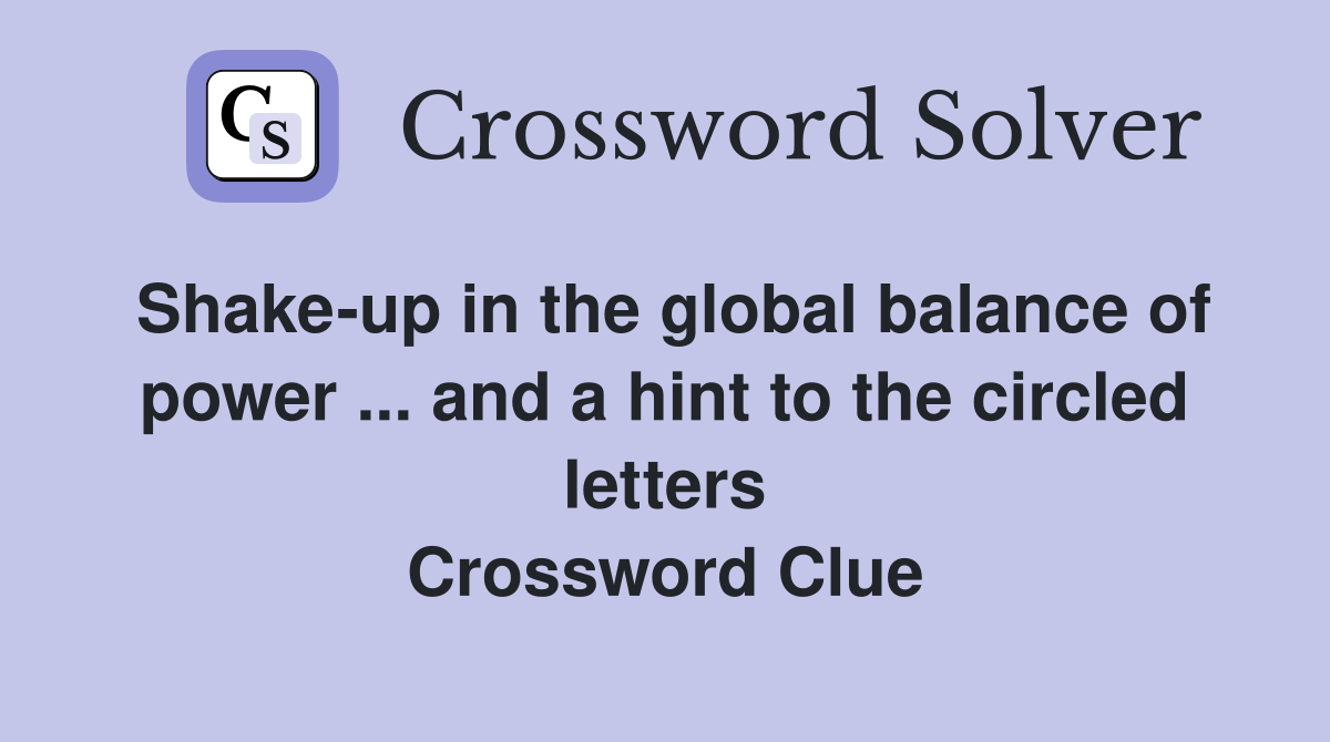 Shake-up in the global balance of power ... and a hint to the circled letters Crossword Clue