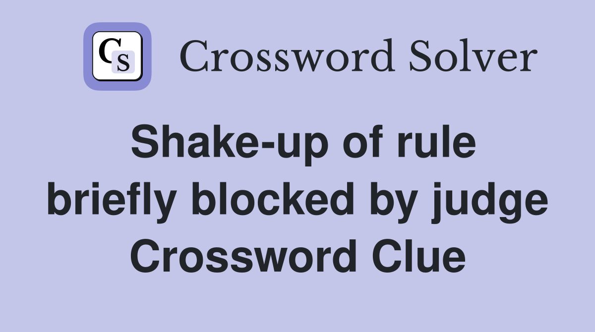 Shake-up of rule briefly blocked by judge Crossword Clue