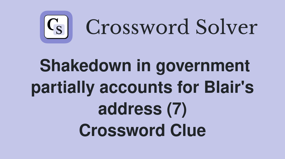 Shakedown in government partially accounts for Blair's address (7) Crossword Clue