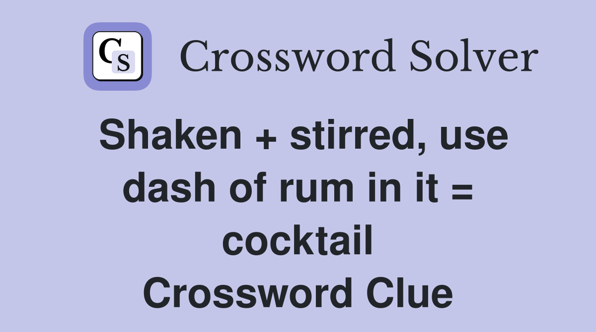 Shaken + stirred, use dash of rum in it = cocktail Crossword Clue