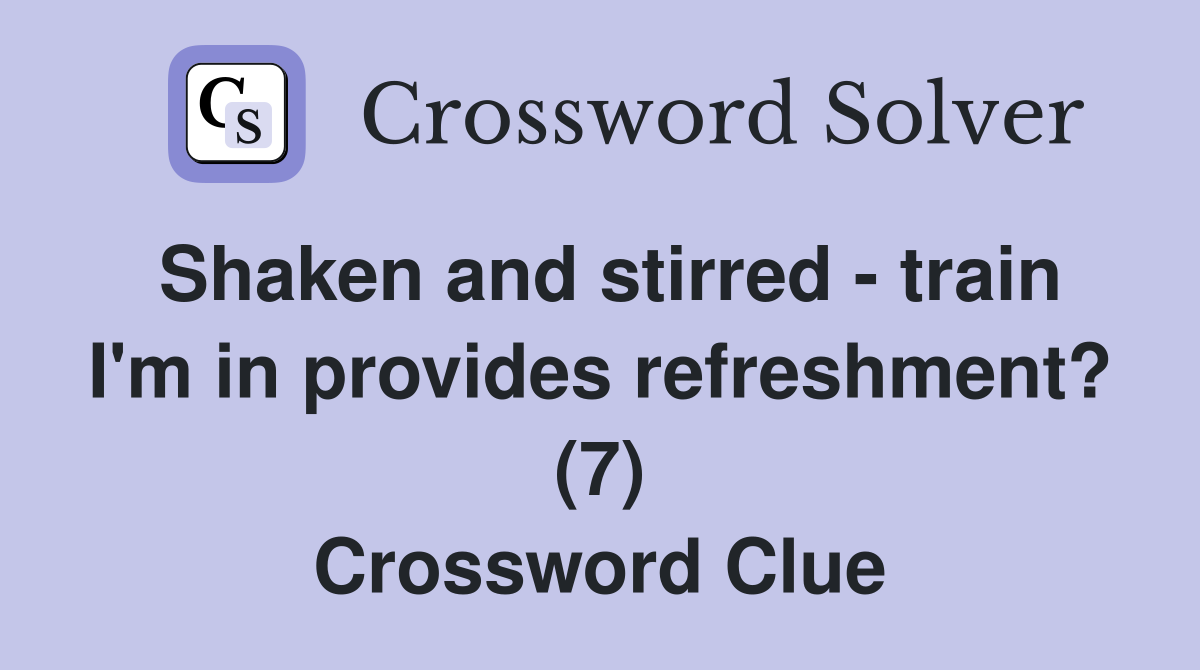Shaken and stirred - train I'm in provides refreshment? (7) Crossword Clue