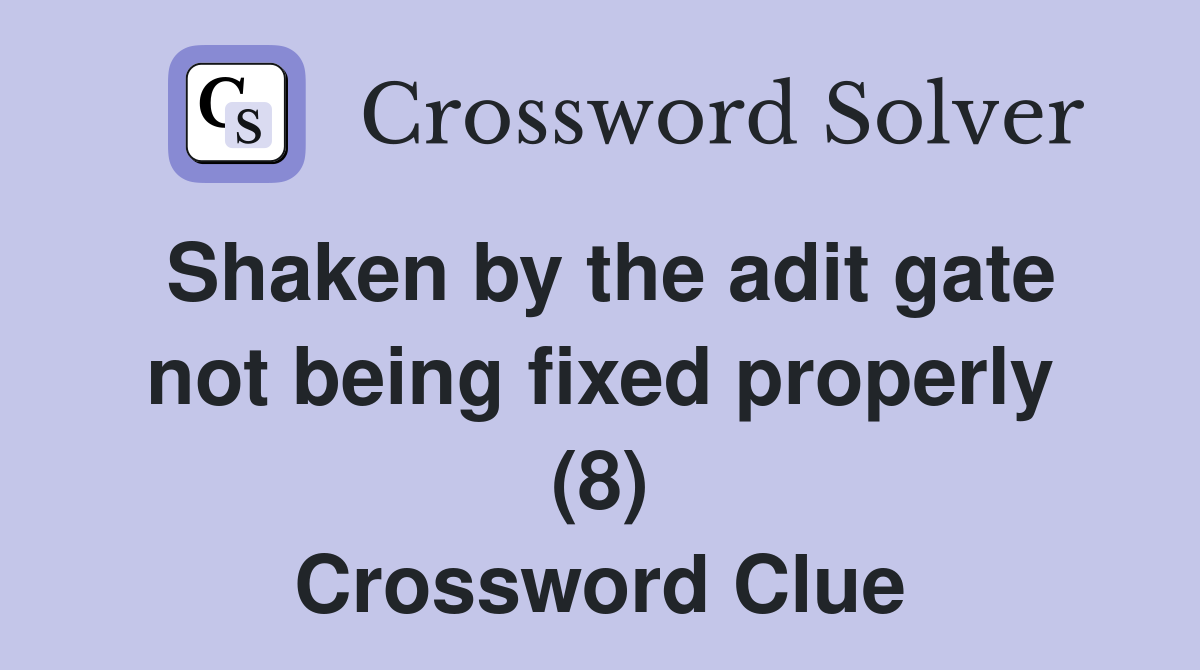 Shaken by the adit gate not being fixed properly (8) Crossword Clue