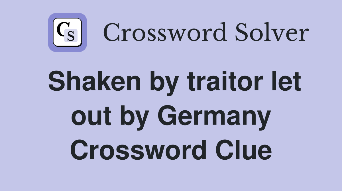 Shaken by traitor let out by Germany Crossword Clue