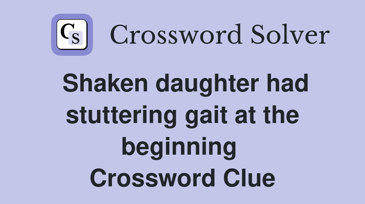 Shaken daughter had stuttering gait at the beginning  Crossword Clue