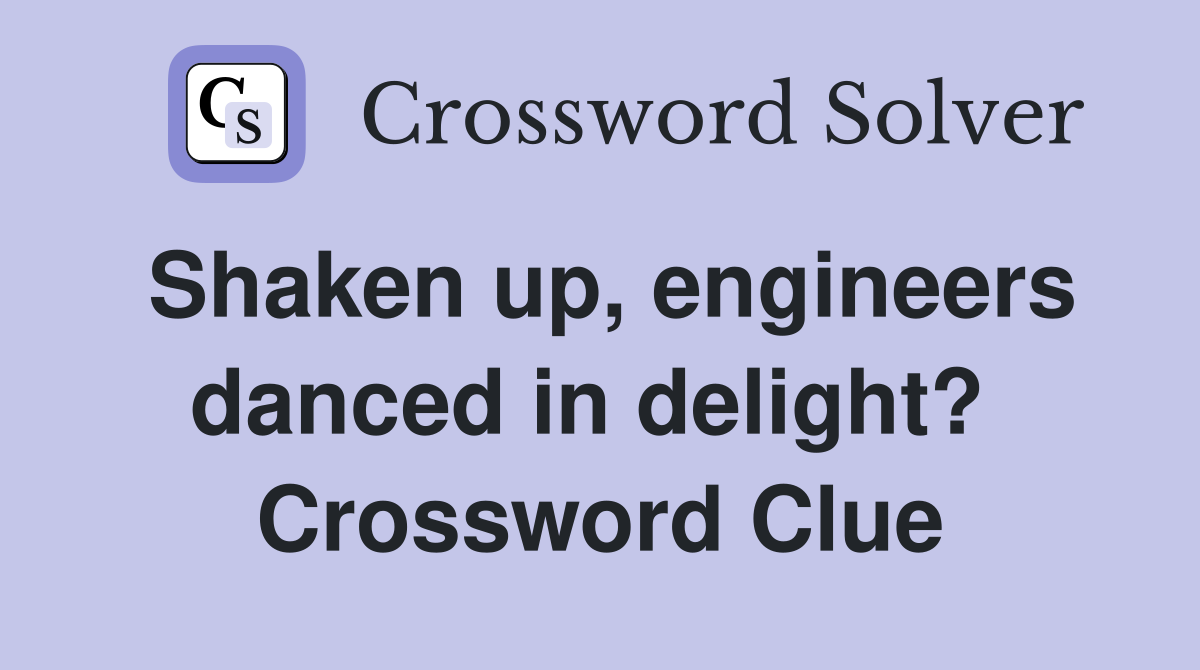 Shaken up, engineers danced in delight?  Crossword Clue