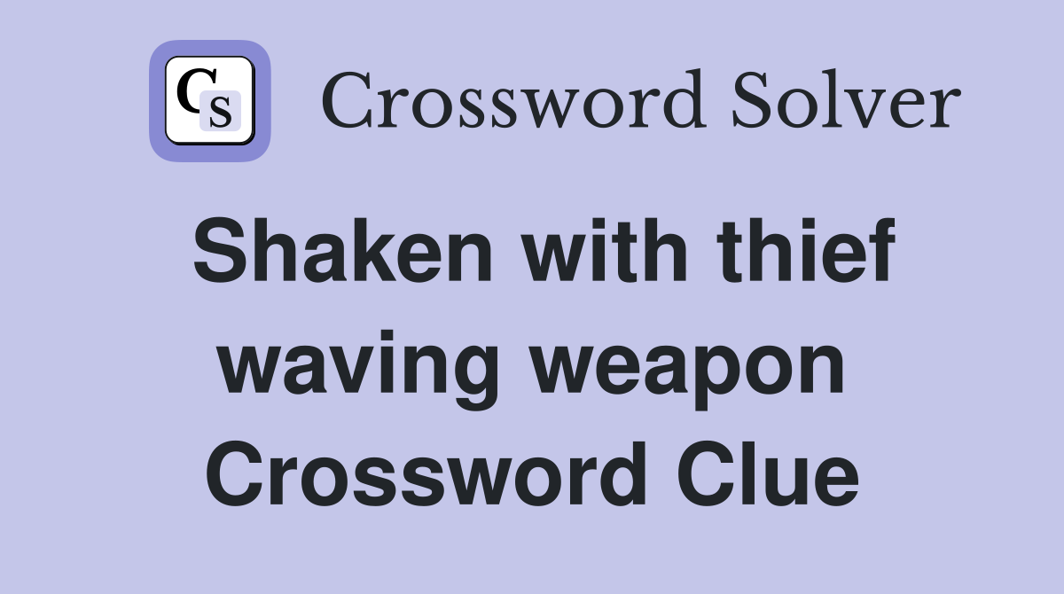 Shaken with thief waving weapon Crossword Clue