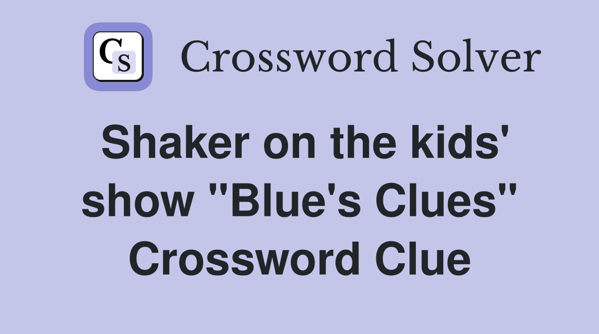 Shaker on the kids' show "Blue's Clues" Crossword Clue