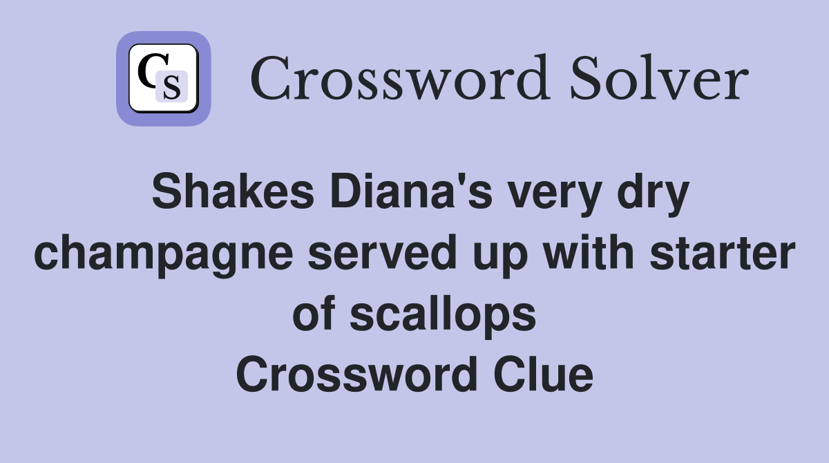 Shakes Diana's very dry champagne served up with starter of scallops Crossword Clue