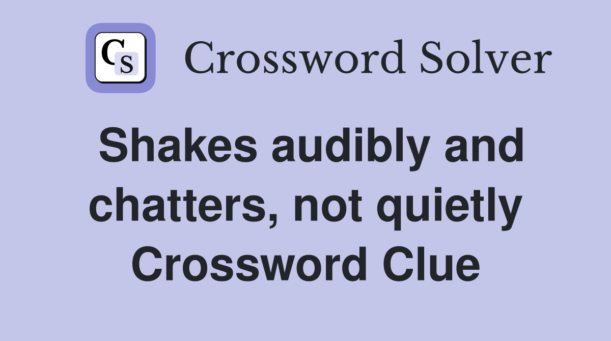 Shakes audibly and chatters, not quietly Crossword Clue
