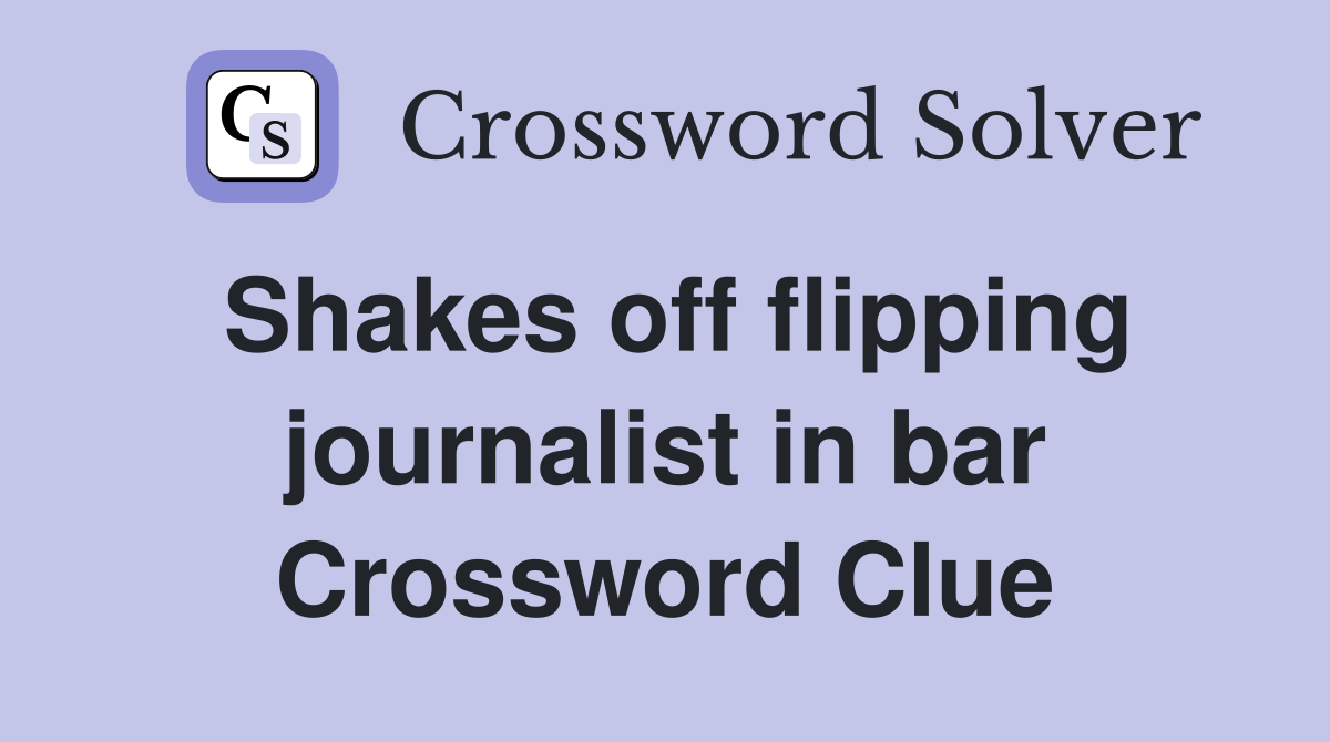 Shakes off flipping journalist in bar Crossword Clue