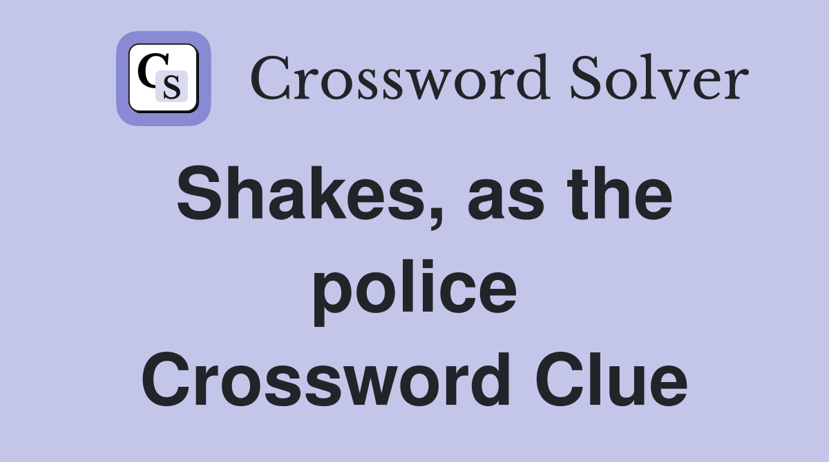 Shakes, as the police Crossword Clue