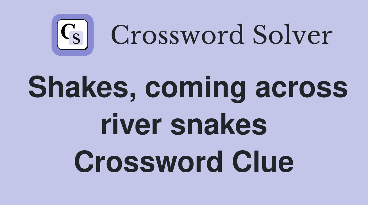 Shakes, coming across river snakes Crossword Clue