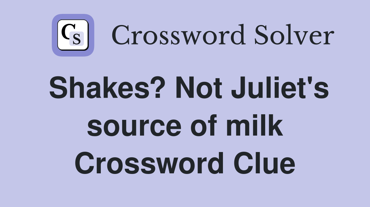 Shakes? Not Juliet's source of milk Crossword Clue