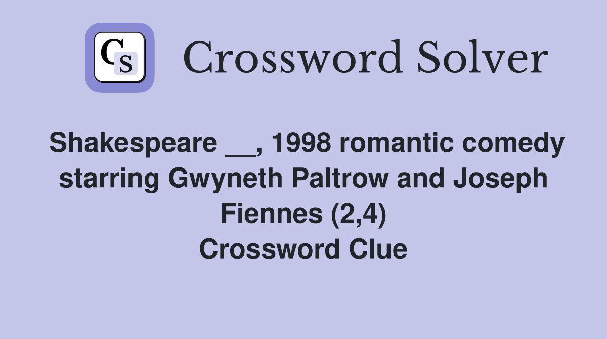 Shakespeare __, 1998 romantic comedy starring Gwyneth Paltrow and Joseph Fiennes (2,4) Crossword Clue
