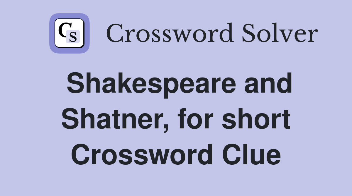 Shakespeare and Shatner, for short Crossword Clue