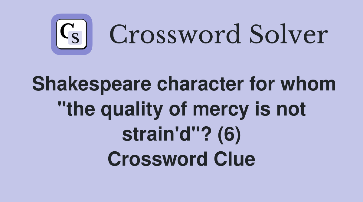 Shakespeare character for whom "the quality of mercy is not strain'd"? (6) Crossword Clue