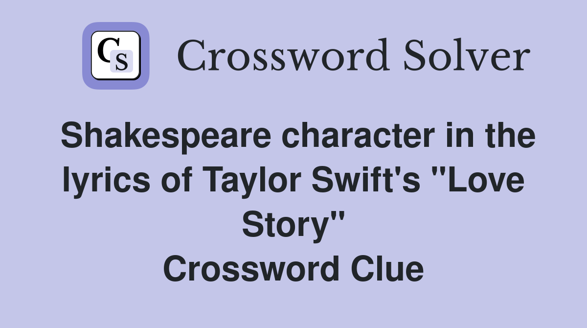 Shakespeare character in the lyrics of Taylor Swift's "Love Story" Crossword Clue