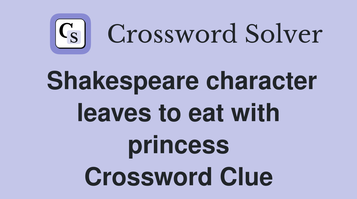 Shakespeare character leaves to eat with princess Crossword Clue
